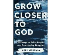 Grow Closer to God: 10 Essays on Faith, Prayer, and Overcoming Struggles