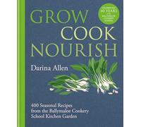 Grow, Cook, Nourish: A Kitchen Garden Companion in 500 Recipes