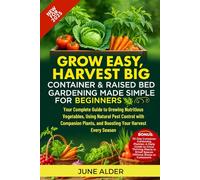 Grow Easy, Harvest Big: Container & Raised Bed Gardening Made Simple for Beginners: Your Complete Guide to Growing Nutritious Vegetables, Using Natural Pest Control with Companion Plants, and Boosting