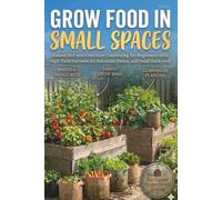 Grow Food in Small Spaces: Raised Bed and Container Gardening for Beginners with High-Yield Harvests for Balconies, Patios, and Small Backyards