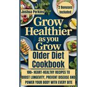 Grow Healthier as You Grow Older Diet Cookbook: 100+ Heart-Healthy Recipes to Boost Longevity, Prevent Disease, and Power Your Body with Every Bite