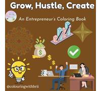 Grow, Hustle, Create. An Entrepreneur’s Coloring Book: Relax, unwind, and spark new ideas with 25 inspiring business-themed coloring pages for creative entrepreneurs, go-getters, and dream builders