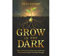 Grow in the Dark: How to Trust God, Speak Life, and Protect Your Promise Before It Breaks Through