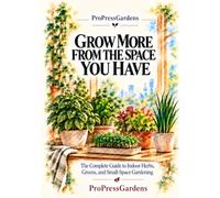Grow More From the Space You Have: The Complete Guide to Indoor Herbs, Greens, and Small-Space Gardening