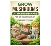 Grow Mushrooms at Home Indoors: Small scale mushroom farming with low tech mushroom cultivation