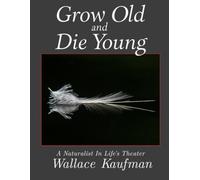 Grow Old And Die Young: A Naturalist In Life's Theater