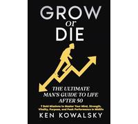 GROW or DIE - the Ultimate Man's Guide to Life After 50: 7 Missions to Master Your Mind, Strength, Vitality, Purpose, and Peak Performance in Midlife