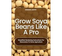 Grow Soya Beans Like A Pro: Simplified Gardening Instructions for Newcomers to Home Agriculture