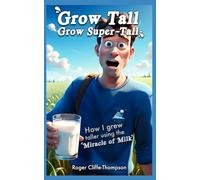 Grow Tall Grow Super-Tall: How I grew taller using the `Miracle of Milk`