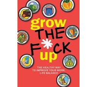 Grow the F*ck Up: The Healthy Way to Improve Your Work, Life Balance