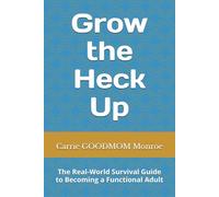 Grow the Heck Up: The Real-World Survival Guide to Becoming a Functional Adult