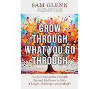 Grow Through What You Go Through: Discover Unshakable Strength, Joy, and Resilience in Life’s Changes, Challenges, and Setbacks