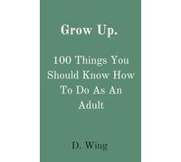 Grow Up!: 100 Things You Should Know How To Do As An Adult