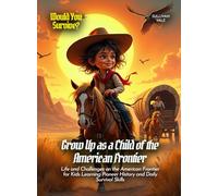 Grow Up as a Child of the American Frontier: Life and Challenges on the American Frontier for Kids Learning Pioneer History and Daily Survival Skills