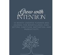 Grow With Intention: 12-month undated planner and journal for mindfulness, goal setting, gratitude, motivation, and productivity.