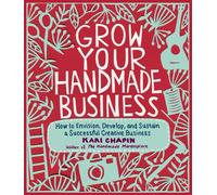 Grow Your Handmade Business: How to Envision, Develop, and Sustain a