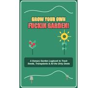 Grow Your Own Fuckin’ Garden!: A Sweary Garden Logbook to Track Seeds, Transplants & All the Dirty Deets