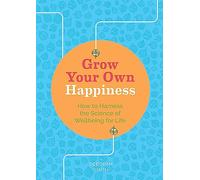 Grow Your Own Happiness: How to Harness the Sciene of Wellbeing for Life: 8 Key Skills for Contentment and Wellbeing