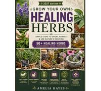 Grow Your Own Healing Herbs: A Beginner’s Guide to Growing, Harvesting, Preserving & Preparing 50+ Useful Herbs at Home