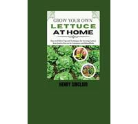 Grow Your Own Lettuce at Home: Easy-to-Follow Tips and Techniques for Growing Lettuce from Seed to Harvest in Containers and Raised Beds