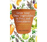 Grow Your Own Vegetables in Pots and Containers: A Practical Guide to Growing Food in Small Spaces