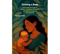 Growing a Brain: A Foundational Guide for Parents, Caregivers, Educators, and Child Development Professionals