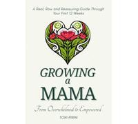 Growing a Mama - From Overwhelmed to Empowered: A Real, Raw and Reassuring Guide Through Your First 12 Weeks