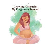 Growing a Miracle - My Pregnancy Journal: Track Symptoms, Milestones, and Memories for a Healthy Pregnancy Journey
