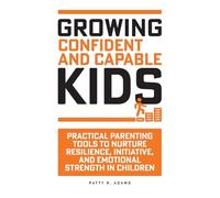 Growing Confident and Capable Kids: Practical Parenting Tools to Nurture Resilience, Initiative, and Emotional Strength in Children