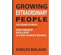 Growing Extraordinary People: 100 Lessons to Create: Empowered, Resilient & Kind Human Beings