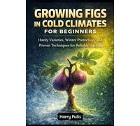 Growing Figs in Cold Climates for Beginners: Hardy Varieties, Winter Protection, and Proven Techniques for Reliable Harvests