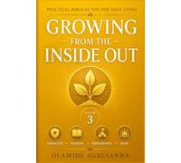 Growing from the Inside Out: Practical Biblical Tips for Character, Wisdom, Perseverance, and Hope