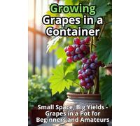 Growing Grapes in a Container: Step-by-step guide to growing grapes in a container for beginners and amateurs. Small space, big harvest.