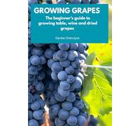 GROWING GRAPES: The beginner's guide to growing table, wine and dried grapes