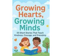 Growing Hearts, Growing Mind: 50 Short Stories That Teach Kindness, Courage, and Friendship