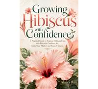 Growing Hibiscus with Confidence: A Practical Guide to Tropical Hibiscus Care, with Essential Guidance for Hardy Rose Mallow and Rose of Sharon