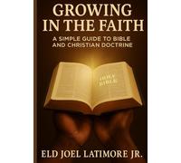 Growing in the Faith: A Simple Guide to Bible and Christian Doctrine