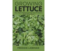 Growing Lettuce: Easy, Organic Techniques for Fresh, Crisp, Homegrown Greens All Year Round