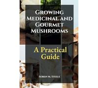 Growing Medicinal and Gourmet Mushrooms: A Practical Guide
