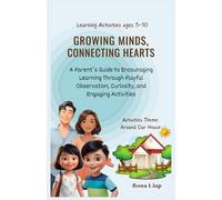 GROWING MINDS, CONNECTING HEARTS: A Parent’s Guide to Encouraging Learning Through Playful Observation, Curiosity, and Engaging Activities