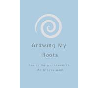 Growing My Roots: Laying the groundwork for the life you want.