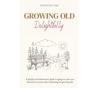 Growing Old Delightfully: A playful and informative guide to ageing on your own terms