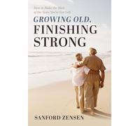 Growing Old, Finishing Strong: How to Make the Most of the Years You've Got Left