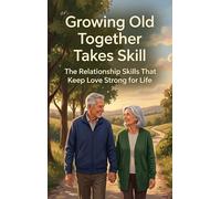 Growing Old Together Takes Skill: The Relationship Skills That Keep Love Strong for Life