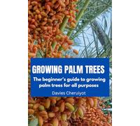 GROWING PALM TREES: The beginner's guide to growing palm trees for all purposes