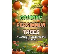 Growing Persimmon Trees: A complete guide for gardeners: varieties, planting and care of persimmon trees.