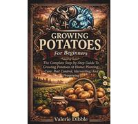 Growing Potatoes For Beginners: THE COMPLETE STEP-BY-STEP GUIDE TO GROWING POTATOES AT HOME: PLANTING, CARE, PEST CONTROL, HARVESTING, AND PRESERVING