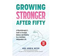 Growing Stronger After Fifty: A Physiotherapist's Guide to Strength, Balance and Mobility for a Confident, Independent Life