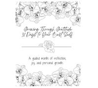 Growing Through Gratitude: 31 Days to Your Best Self Subtitle: A guided month of reflection, joy, and personal growth