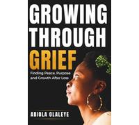 Growing Through Grief: Finding Peace, Purpose and Growth After Loss
